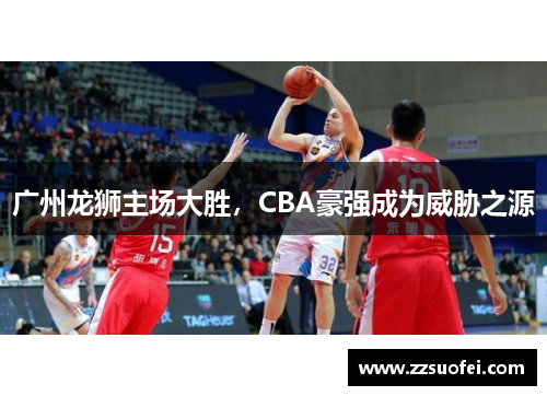 广州龙狮主场大胜，CBA豪强成为威胁之源